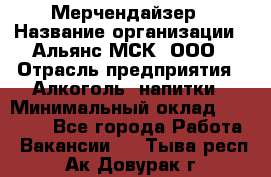 Мерчендайзер › Название организации ­ Альянс-МСК, ООО › Отрасль предприятия ­ Алкоголь, напитки › Минимальный оклад ­ 25 000 - Все города Работа » Вакансии   . Тыва респ.,Ак-Довурак г.